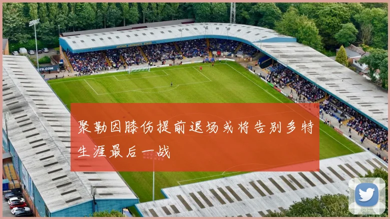 聚勒因膝伤提前退场或将告别多特生涯最后一战