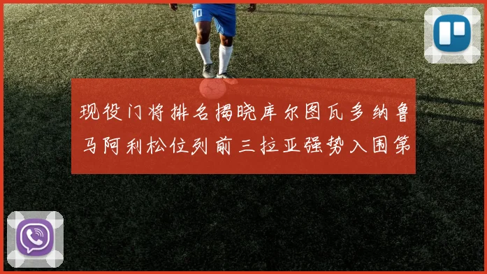 现役门将排名揭晓库尔图瓦多纳鲁马阿利松位列前三拉亚强势入围第七位