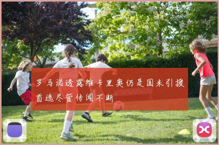 罗马诺透露维卡里奥仍是国米引援首选尽管传闻不断