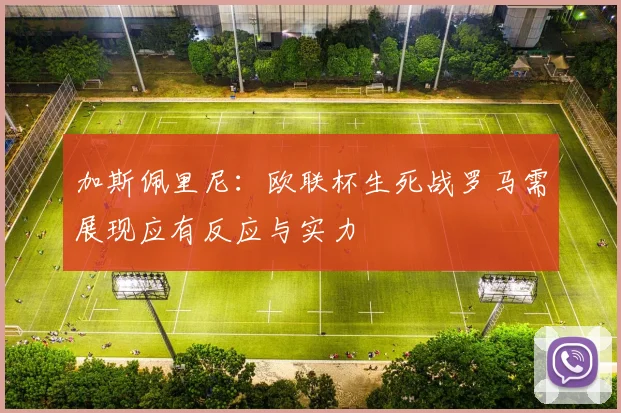 加斯佩里尼：欧联杯生死战罗马需展现应有反应与实力