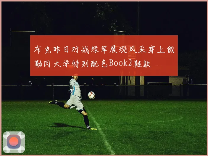 布克昨日对战绿军展现风采穿上俄勒冈大学特别配色Book2鞋款